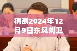 揭秘东风刘卫东，预测未来热门消息，聚焦东风公司动向——东风刘卫东在2024年12月9日的预测展望