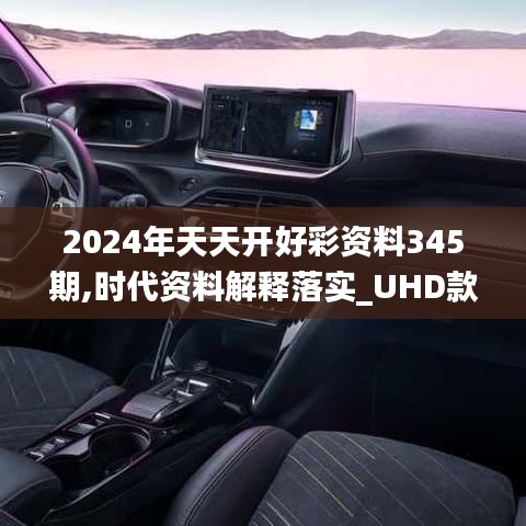 2024年天天开好彩资料345期,时代资料解释落实_UHD款5.899