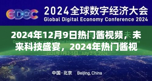 未来科技盛宴，2024年热门酱视频全新高科技产品重磅来袭