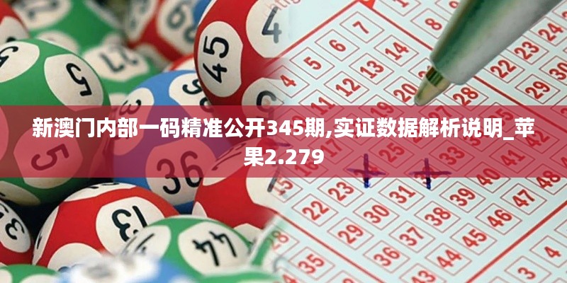 新澳门内部一码精准公开345期,实证数据解析说明_苹果2.279