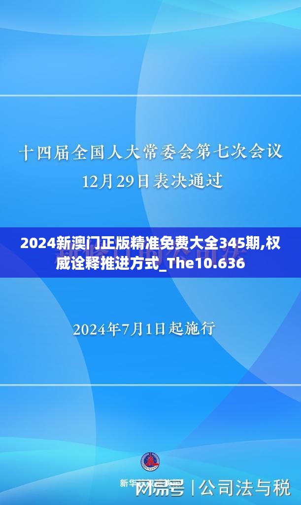 2024新澳门正版精准免费大全345期,权威诠释推进方式_The10.636