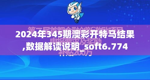 2024年345期澳彩开特马结果,数据解读说明_soft6.774