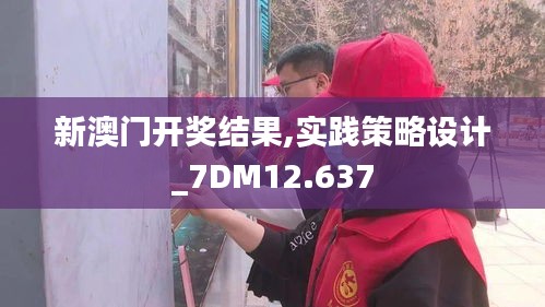 新澳门开奖结果,实践策略设计_7DM12.637