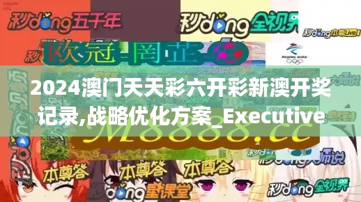 2024澳门天天彩六开彩新澳开奖记录,战略优化方案_Executive18.523