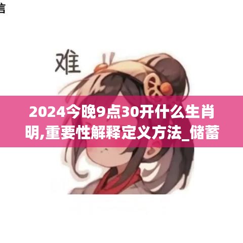 2024今晚9点30开什么生肖明,重要性解释定义方法_储蓄版1.328