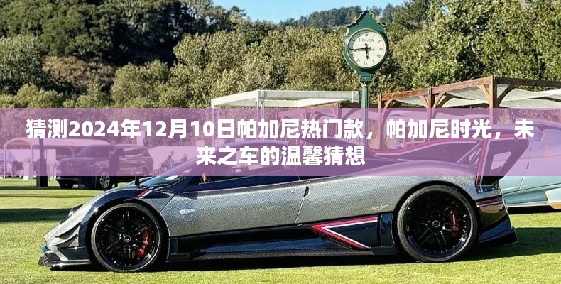 帕加尼时光，未来之车的温馨猜想，预测帕加尼热门款到2024年12月10日的发展趋势