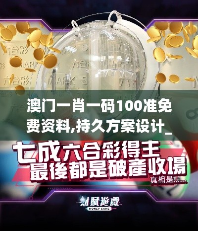 澳门一肖一码100准免费资料,持久方案设计_SP7.420