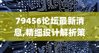 79456论坛最新消息,精细设计解析策略_2DM3.971