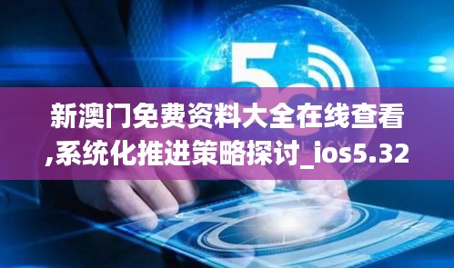 新澳门免费资料大全在线查看,系统化推进策略探讨_ios5.320