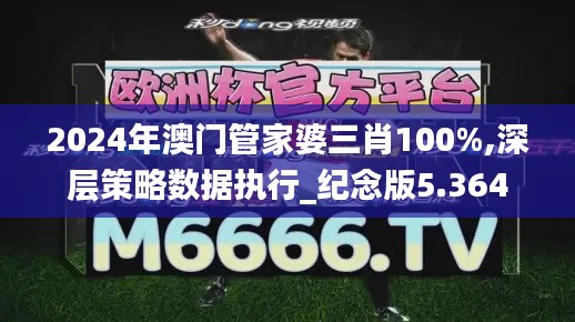 2024年澳门管家婆三肖100%,深层策略数据执行_纪念版5.364