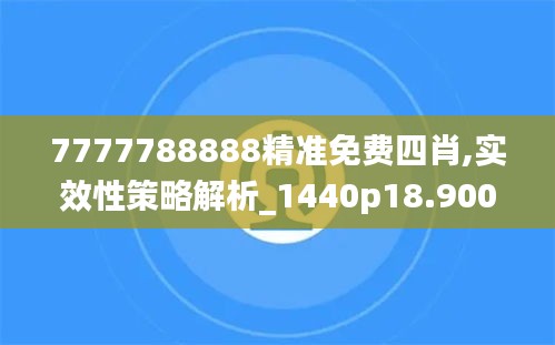 7777788888精准免费四肖,实效性策略解析_1440p18.900