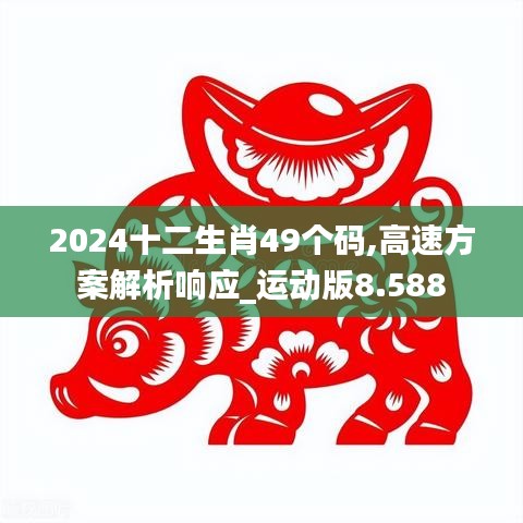 2024十二生肖49个码,高速方案解析响应_运动版8.588