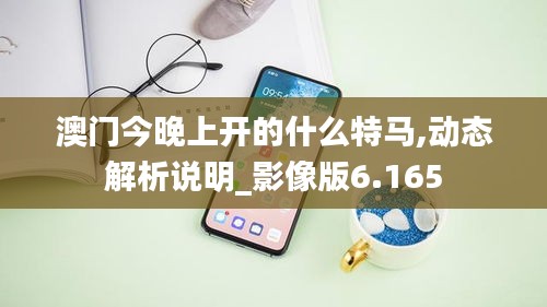 澳门今晚上开的什么特马,动态解析说明_影像版6.165