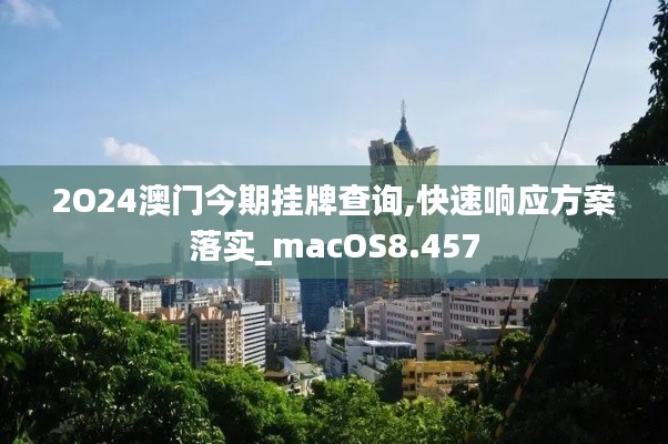 2O24澳门今期挂牌查询,快速响应方案落实_macOS8.457