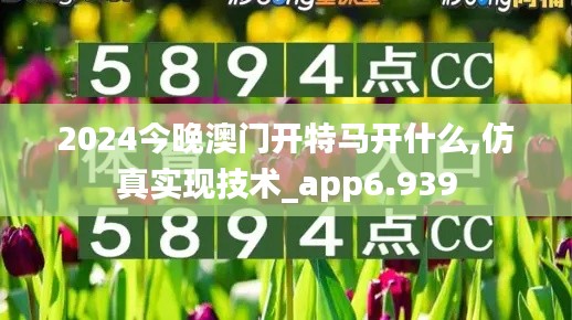 2024今晚澳门开特马开什么,仿真实现技术_app6.939