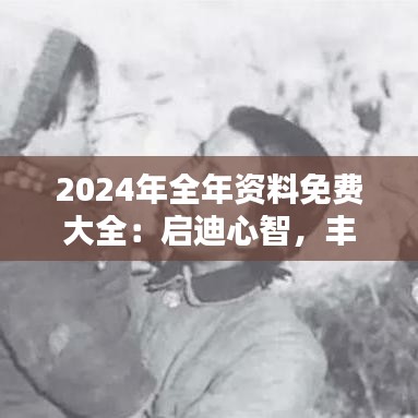 2024年全年资料免费大全：启迪心智，丰富灵魂的源泉