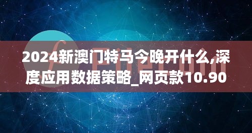 2024新澳门特马今晚开什么,深度应用数据策略_网页款10.909