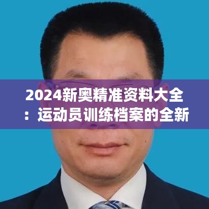 2024新奥精准资料大全：运动员训练档案的全新视角