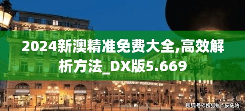 2024新澳精准免费大全,高效解析方法_DX版5.669