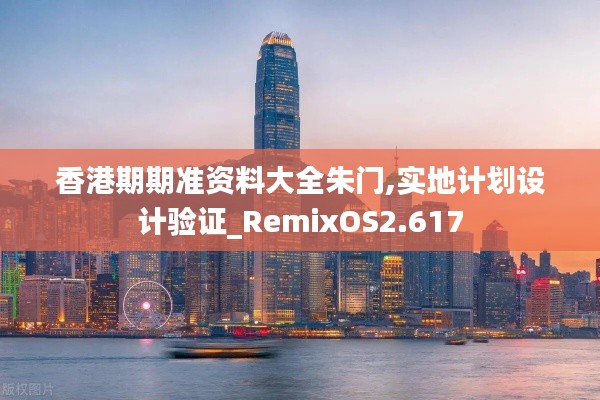 香港期期准资料大全朱门,实地计划设计验证_RemixOS2.617