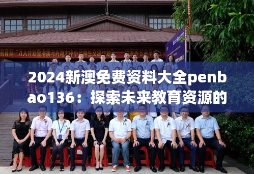 2024新澳免费资料大全penbao136：探索未来教育资源的宝藏