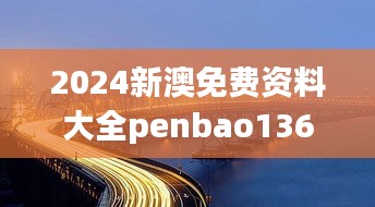 2024新澳免费资料大全penbao136：构建知识共享的桥梁