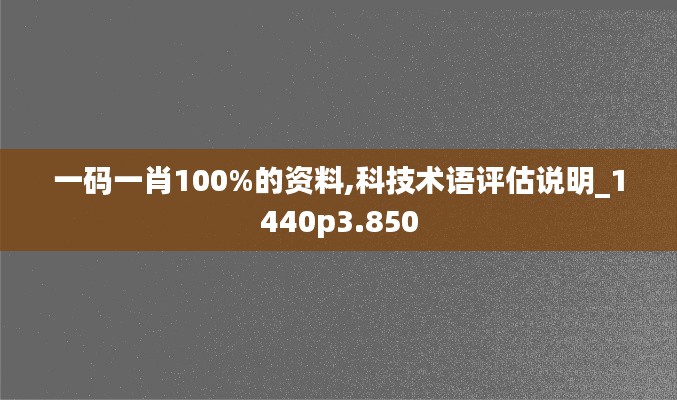 一码一肖100%的资料,科技术语评估说明_1440p3.850