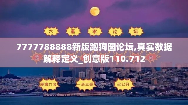 7777788888新版跑狗图论坛,真实数据解释定义_创意版110.712