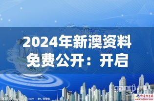 2024年新澳资料免费公开：开启全球知识共享的新纪元