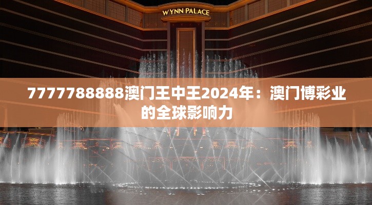 7777788888澳门王中王2024年：澳门博彩业的全球影响力