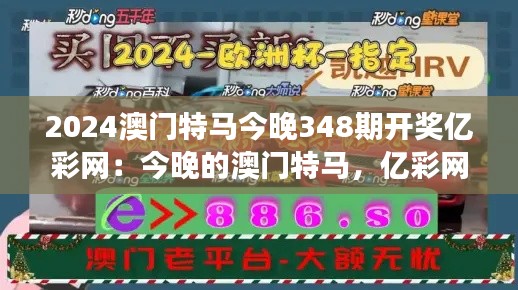 2024澳门特马今晚348期开奖亿彩网：今晚的澳门特马，亿彩网与你共襄盛举。