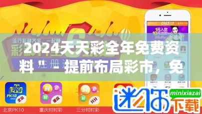 2024天天彩全年免费资料＂ - 提前布局彩市，免费资料带您深入攻略