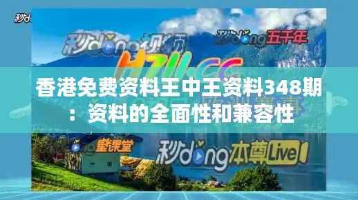 香港免费资料王中王资料348期：资料的全面性和兼容性