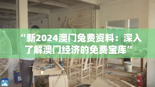 “新2024澳门兔费资料：深入了解澳门经济的免费宝库”