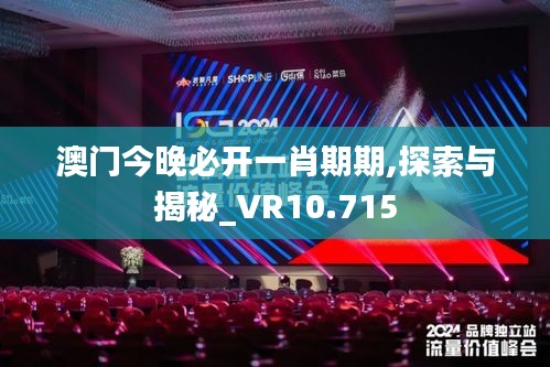 澳门今晚必开一肖期期,探索与揭秘_VR10.715