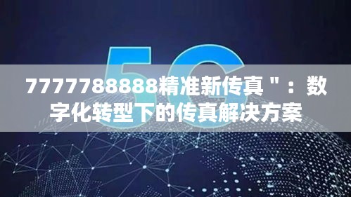 7777788888精准新传真＂：数字化转型下的传真解决方案