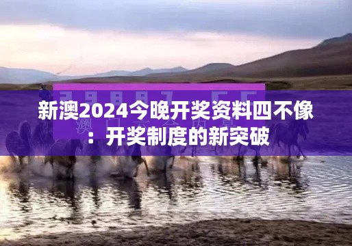 新澳2024今晚开奖资料四不像：开奖制度的新突破