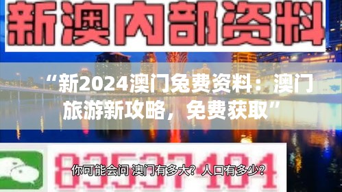 “新2024澳门兔费资料：澳门旅游新攻略，免费获取”