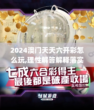 2024澳门天天六开彩怎么玩,理性解答解释落实_入门版7.885