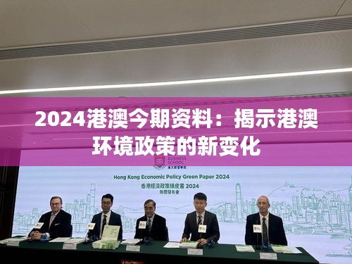 2024港澳今期资料：揭示港澳环境政策的新变化