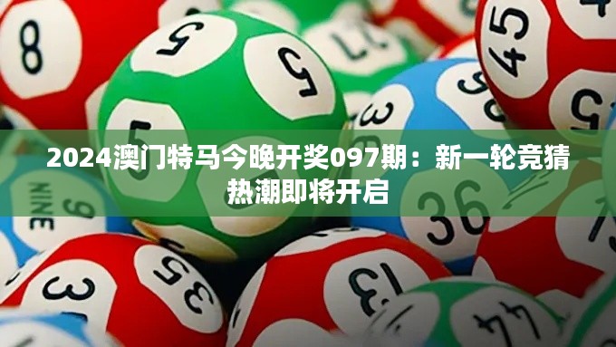 2024澳门特马今晚开奖097期：新一轮竞猜热潮即将开启