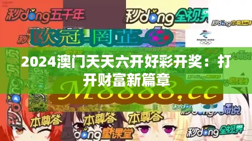 2024澳门天天六开好彩开奖：打开财富新篇章