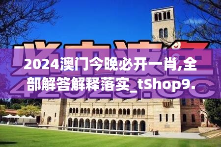 2024澳门今晚必开一肖,全部解答解释落实_tShop9.357