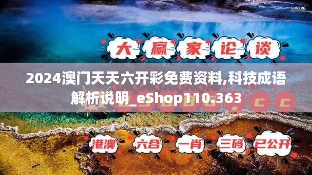 2024澳门天天六开彩免费资料,科技成语解析说明_eShop110.363