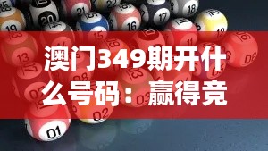 澳门349期开什么号码：赢得竞猜的秘诀和策略