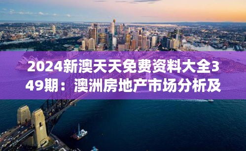 2024新澳天天免费资料大全349期：澳洲房地产市场分析及投资指南