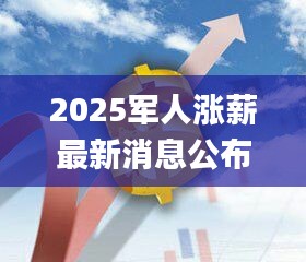 2025军人涨薪最新消息公布,最新方案解析_顶级款10.796