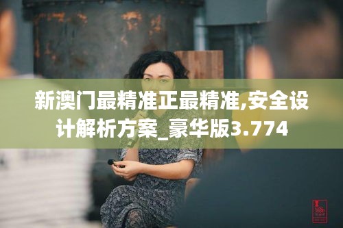 新澳门最精准正最精准,安全设计解析方案_豪华版3.774