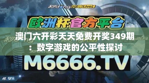 澳门六开彩天天免费开奖349期：数字游戏的公平性探讨