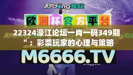 22324濠江论坛一肖一码349期＂：彩票玩家的心理与策略